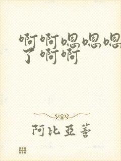 啊啊嗯嗯嗯不要了啊啊