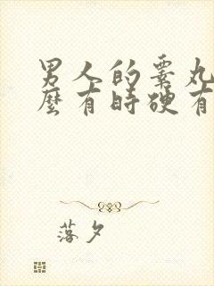 男人的睾丸为什么有时硬有时软