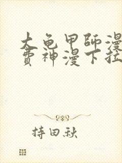 大龟甲师漫画免费神漫下拉式