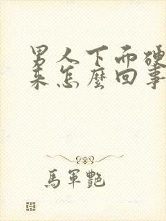 男人下面硬不起来怎么回事