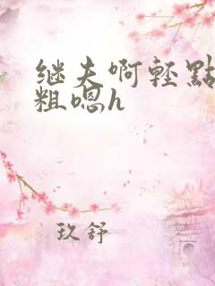 继夫啊轻点灬太粗嗯h