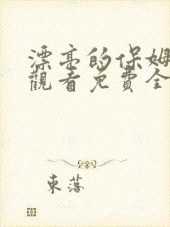 漂亮的保姆在线观看免费全集中文