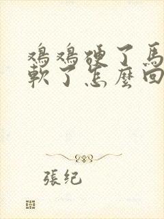 鸡鸡硬了马上又软了怎么回事