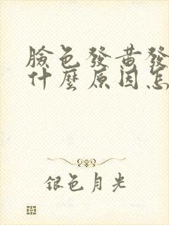 脸色发黄发黑是什么原因怎样调理