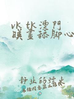 vk tk澳门映画舔脚心捆绑小美女