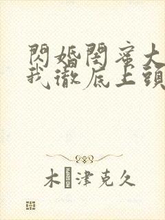 闪婚闺蜜大哥后我彻底上头了短剧