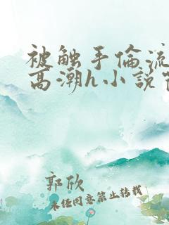 被触手伦流澡到高潮h小说霍水