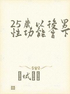 25岁以后男人性功能会下降吗