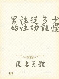 男性从多少岁开始性功能慢慢减退