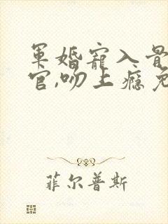 军婚宠入骨:长官,吻上瘾免费阅读