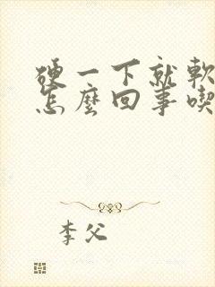 硬一下就软了是怎么回事吃啥药