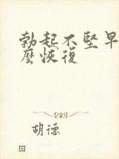 勃起不坚早射怎么恢复