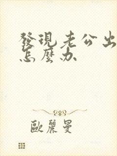 发现老公出轨我怎么办