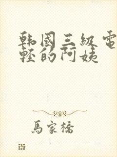 韩国三级电影年轻的阿姨