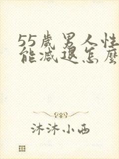 55岁男人性功能减退怎么办