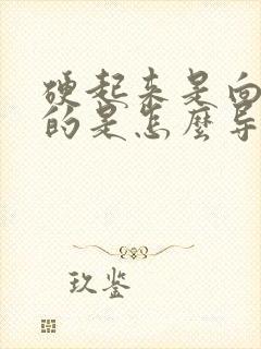 硬起来是向下弯的是怎么导致的