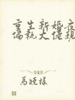 重生新婚夜,被偏执大佬亲疯了小说免费