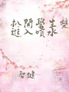 扒开学生双腿猛进入喷水