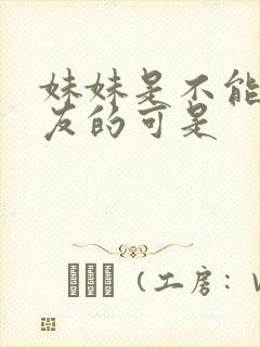 妹妹是不能当女友的可是