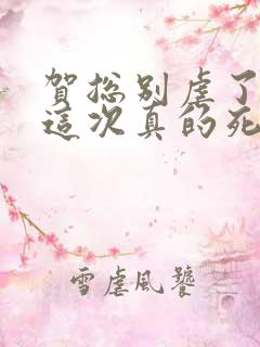 贺总别虐了夫人这次真的死了全集