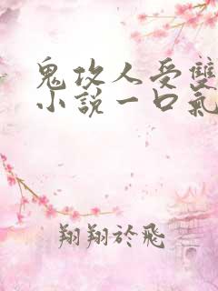 鬼攻人受双男主小说一口气看完