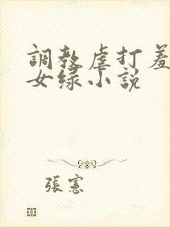 调教虐打羞辱贱女绿小说