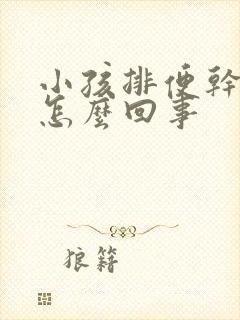 小孩排便干硬少怎么回事