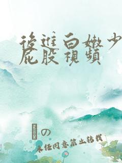 后进白嫩少妇大屁股视频