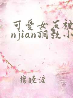 可爱女友被lunjian调教小说