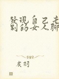 发现自己老公跟别的女人聊暧昧怎么办