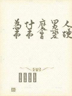 为什么男人的小弟弟会变硬