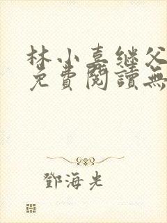 林小喜继父小说免费阅读无弹窗全文