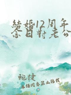 结婚12周年纪念日对老公说的话