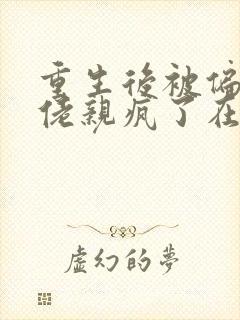 重生后被偏执大佬亲疯了在线小说免费阅读