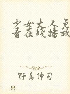 少女大人免费观看在线播放动漫