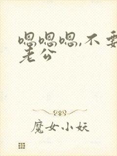 嗯嗯嗯,不要了老公