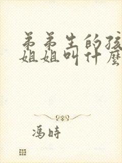 弟弟生的孩子管姐姐叫什么