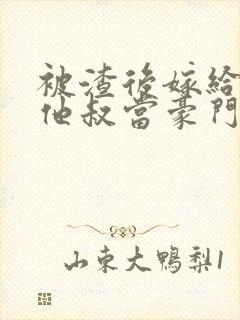 被渣后嫁给前任他叔当豪门太太 txt