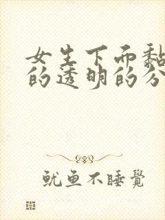 女生下面黏糊糊的透明的分泌物是什么