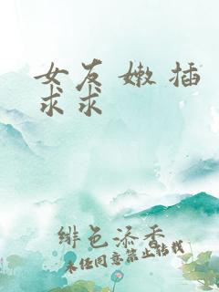 女友 嫩 插 求求