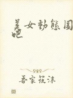 美女动态图李毅吧