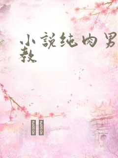 小说纯肉男男调教