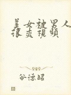 美女被男人操的很爽视频