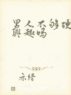 男人不够硬是没兴趣吗