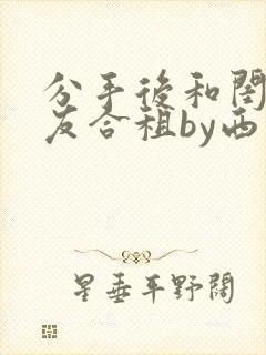 分手后和闺蜜男友合租by西西艾欧