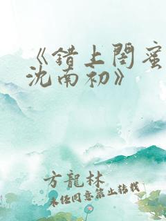《错上闺蜜男友沈南初》