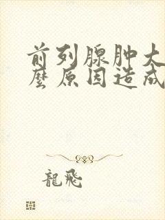 前列腺肿大是什么原因造成的