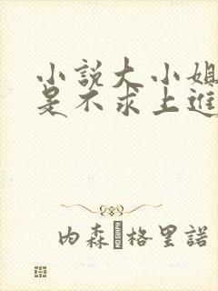 小说大小姐她总是不求上进免费阅读全文