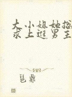 大小姐她总是不求上进男主是谁?