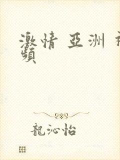 激情 亚洲 视频